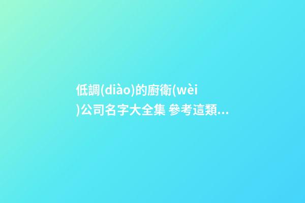 低調(diào)的廚衛(wèi)公司名字大全集 參考這類(lèi)好名字